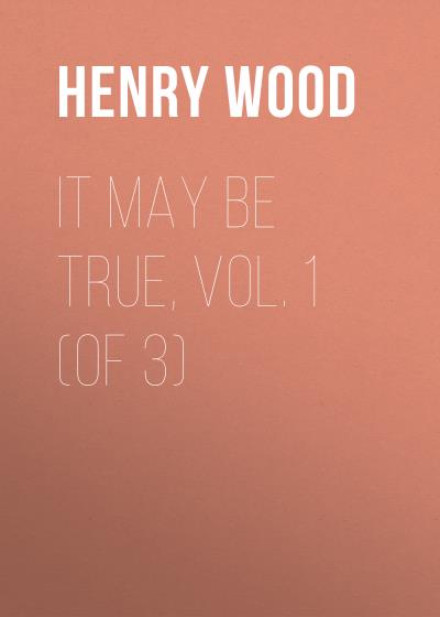 Книга It May Be True, Vol. 1 (of 3) (Henry Wood)