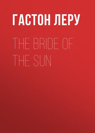 Книга The Bride of the Sun (Гастон Леру)