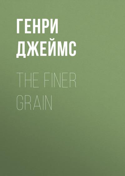 Книга The Finer Grain (Генри Джеймс)