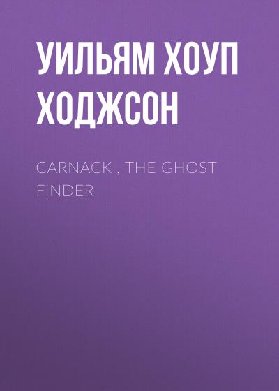 Книга Carnacki, the Ghost Finder (Уильям Хоуп Ходжсон)