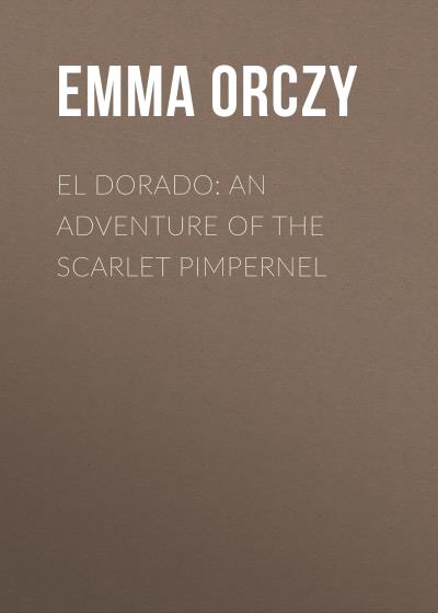 Книга El Dorado: An Adventure of the Scarlet Pimpernel (Emma Orczy)