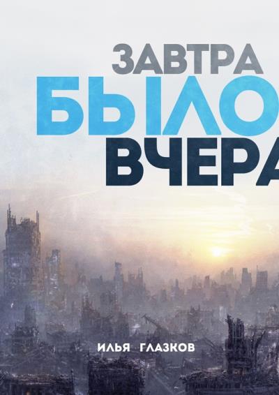 Книга Завтра было вчера (Илья Александрович Глазков)