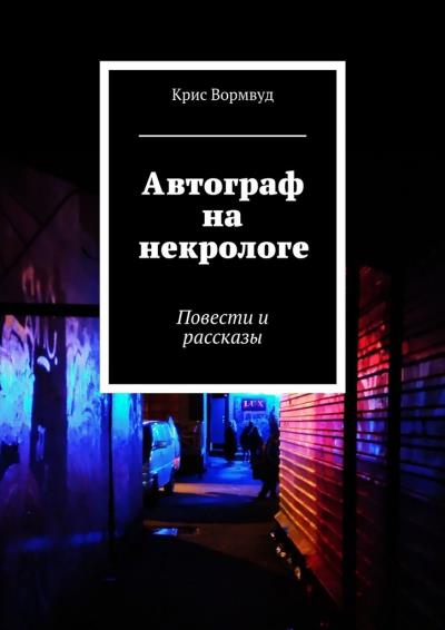 Книга Автограф на некрологе. Повести и рассказы (Крис Вормвуд)