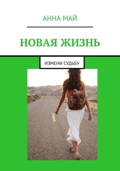 Книга Новая жизнь. Измени судьбу (Анна Май)