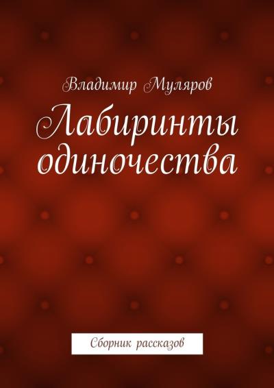 Книга Лабиринты одиночества. Сборник рассказов (Владимир Муляров)