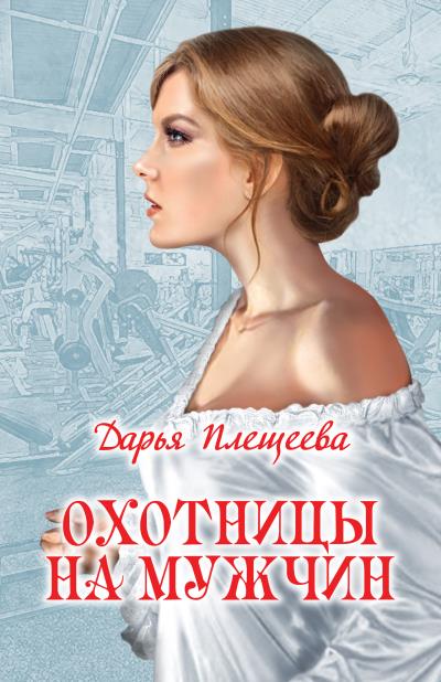 Книга Охотницы на мужчин (Дарья Плещеева)