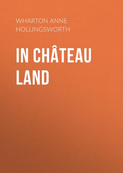 Книга In Château Land (Wharton Anne Hollingsworth)