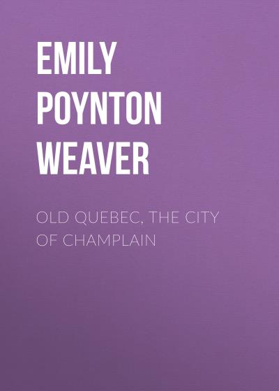 Книга Old Quebec, the city of Champlain (Emily Poynton Weaver)