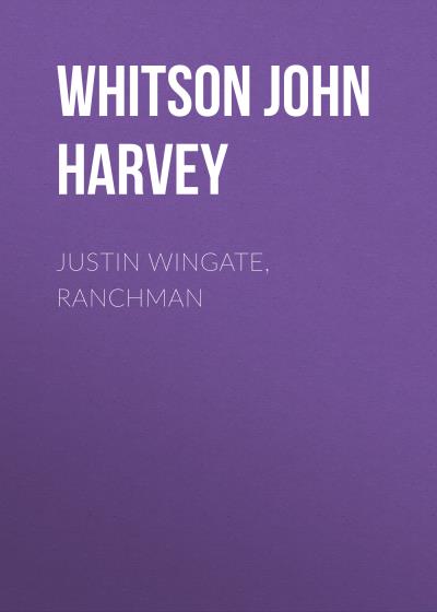 Книга Justin Wingate, Ranchman (Whitson John Harvey)