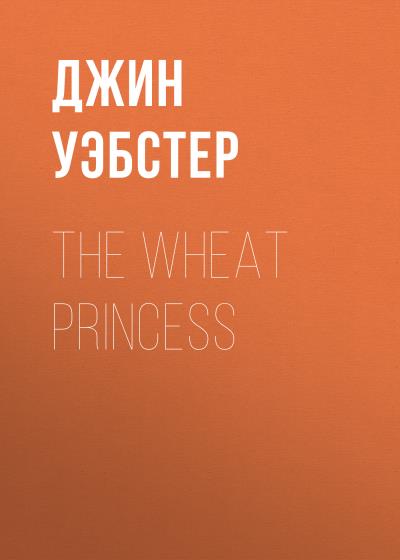 Книга The Wheat Princess (Джин Уэбстер)