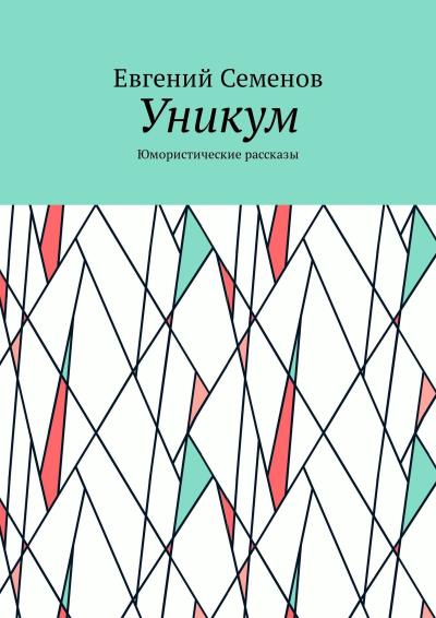 Книга Уникум. Юмористические рассказы (Евгений Семенов)