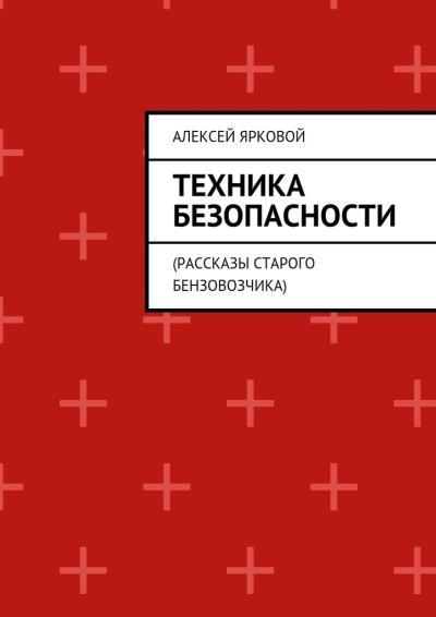 Книга Техника безопасности. Рассказы старого бензовозчика (Алексей Ярковой)