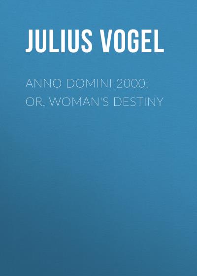 Книга Anno Domini 2000; or, Woman's Destiny (Julius Vogel)