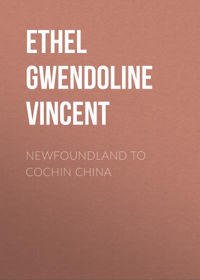 Книга Newfoundland to Cochin China (Ethel Gwendoline Vincent)