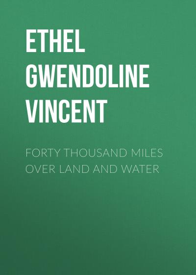 Книга Forty Thousand Miles Over Land and Water (Ethel Gwendoline Vincent)