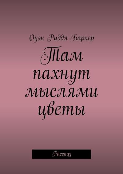 Книга Там пахнут мыслями цветы. Рассказ (Оуэн Риддл Баркер)