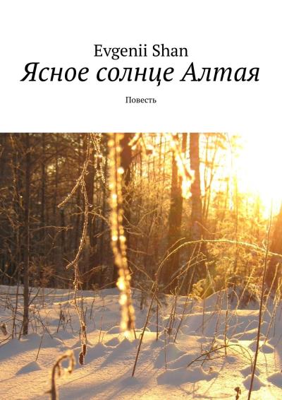 Книга Ясное солнце Алтая. Повесть (Evgenii Shan)