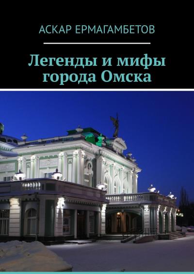 Книга Легенды и мифы города Омска (Аскар Ермагамбетов)