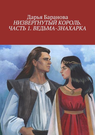 Книга Низвергнутый король. Часть 1. Ведьма-знахарка (Дарья Баранова)