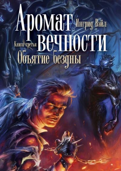 Книга Аромат вечности. Книга третья. Объятие бездны (Ингрид Вэйл)