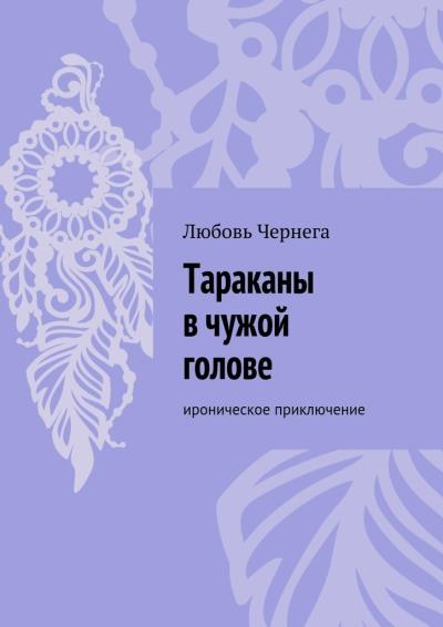 Книга Тараканы в чужой голове. Ироническое приключение (Любовь Чернега)