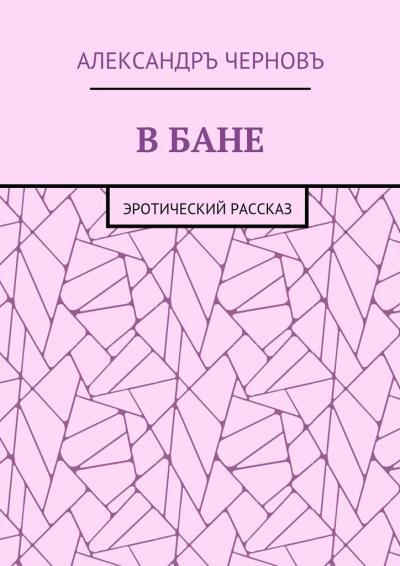 Книга В бане. Эротический рассказ (Александръ Викторович Черновъ)