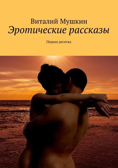 Книга Эротические рассказы. Первая десятка (Виталий Мушкин)