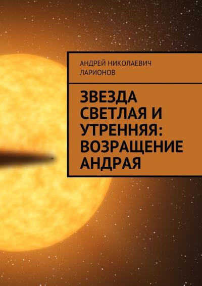 Книга Звезда светлая и утренняя: Возращение Андрая (Андрей Николаевич Ларионов)