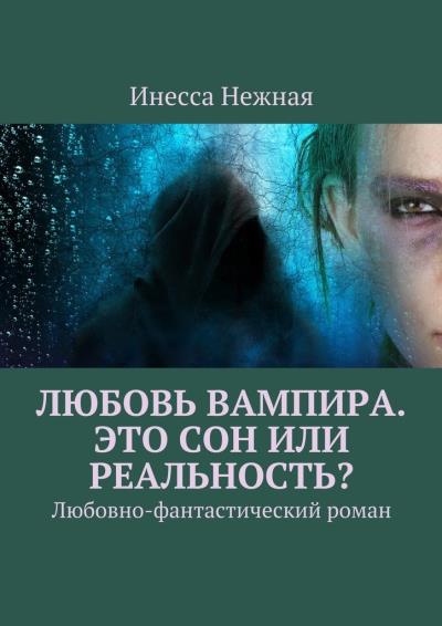 Книга Любовь вампира. Это сон или реальность? Любовно-фантастический роман (Инесса Нежная)