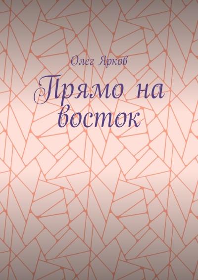 Книга Прямо на восток (Олег Ярков)