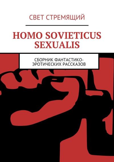 Книга Homo Sovieticus Sexualis. Сборник фантастико-эротических рассказов (Свет Стремящий)