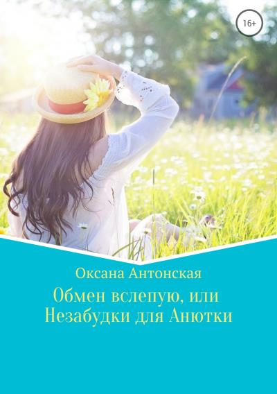 Книга Обмен вслепую, или Незабудки для Анютки (Оксана Антонская)