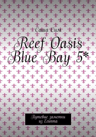 Книга Reef Oasis Blue Bay 5*. Путевые заметки из Египта (Саша Сим)