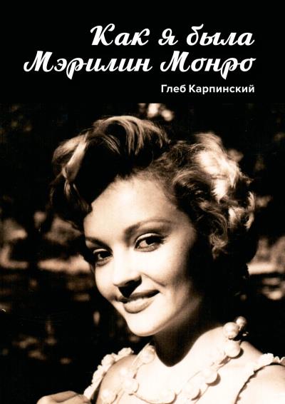 Книга Как я была Мэрилин Монро. Роман (Глеб Карпинский)