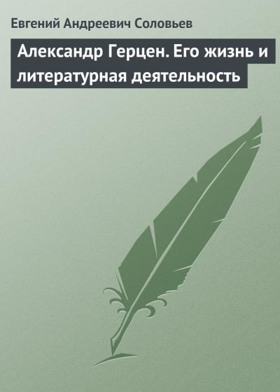 Книга Александр Герцен. Его жизнь и литературная деятельность (Евгений Андреевич Соловьев)