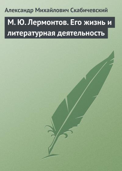 Книга М. Ю. Лермонтов. Его жизнь и литературная деятельность (Александр Михайлович Скабичевский)