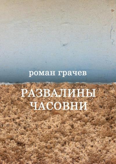 Книга Развалины часовни. Блоги, статьи, рассказы (Роман Грачев)