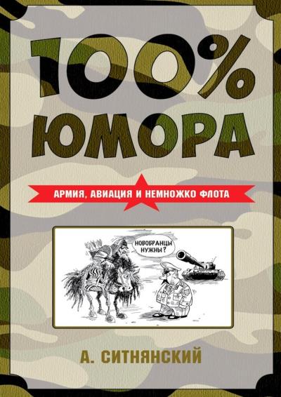 Книга 100% юмора. Армия, авиация и немножко флота (Андрей Ситнянский)