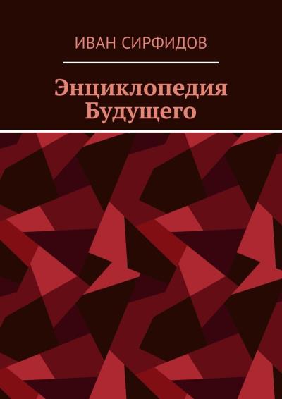 Книга Энциклопедия Будущего (Иван Сирфидов)