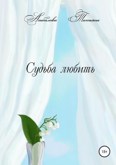 Книга Судьба любить (Татьяна Агибалова)