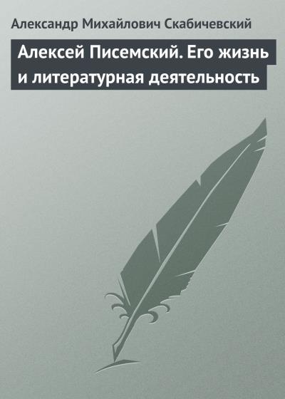 Книга Алексей Писемский. Его жизнь и литературная деятельность (Александр Михайлович Скабичевский)