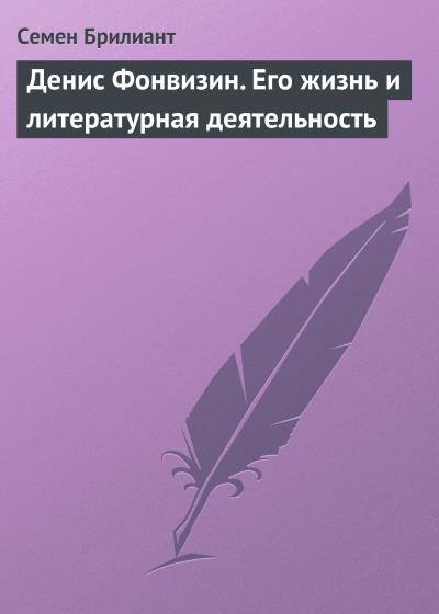 Книга Денис Фонвизин. Его жизнь и литературная деятельность (Семен Брилиант)