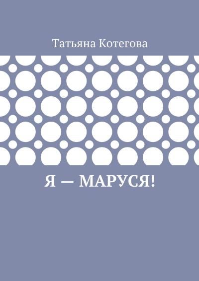 Книга Я – Маруся! Любовный роман (Татьяна Котегова)