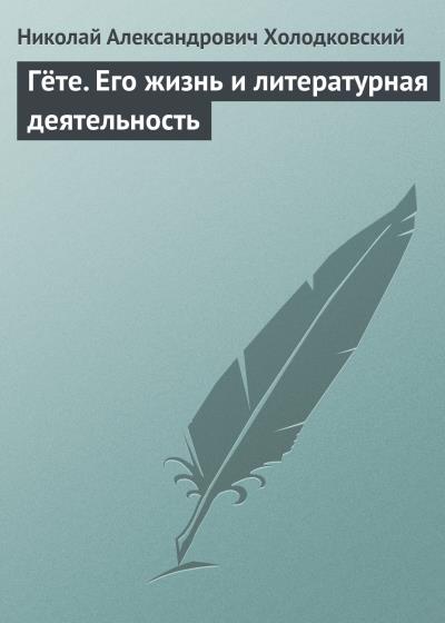 Книга Гёте. Его жизнь и литературная деятельность (Николай Холодковский)