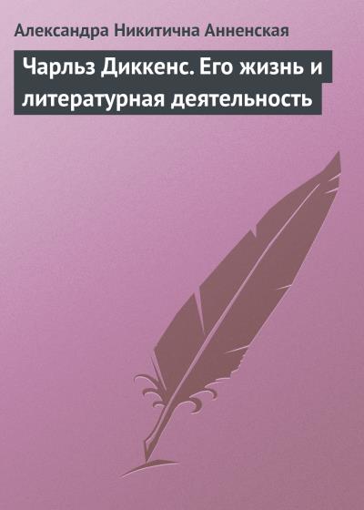 Книга Чарльз Диккенс. Его жизнь и литературная деятельность (Александра Никитична Анненская)