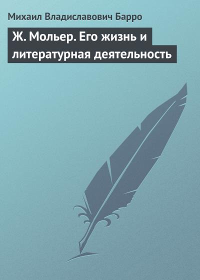 Книга Ж. Мольер. Его жизнь и литературная деятельность (Михаил Владиславович Барро)