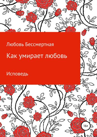 Книга Как умирает любовь. Исповедь (Любовь Бессмертная)