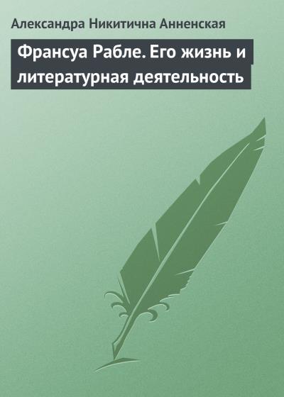 Книга Франсуа Рабле. Его жизнь и литературная деятельность (Александра Никитична Анненская)