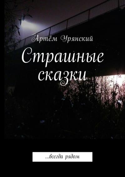 Книга Страшные сказки. …всегда рядом (Артём Урянский)