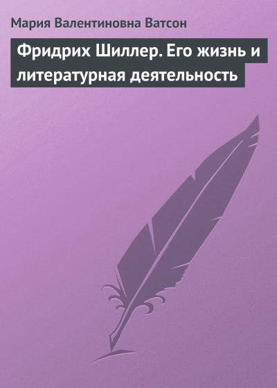 Книга Фридрих Шиллер. Его жизнь и литературная деятельность (Мария Валентиновна Ватсон)